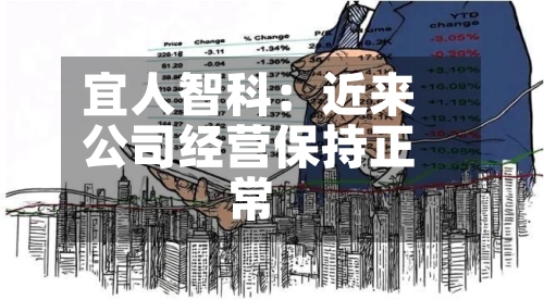 宜人智科:近来
公司经营保持正常-第2张图片