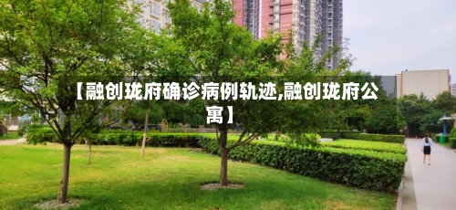 【融创珑府确诊病例轨迹,融创珑府公寓】