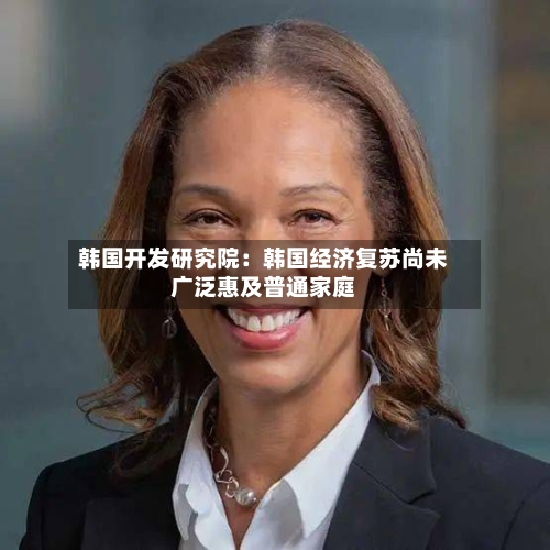 韩国开发研究院:韩国经济复苏尚未广泛惠及普通家庭-第2张图片