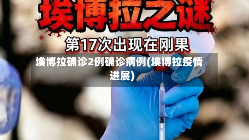 埃博拉确诊2例确诊病例(埃博拉疫情进展)-第1张图片