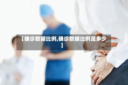 【确诊数据比例,确诊数据比例是多少】-第2张图片