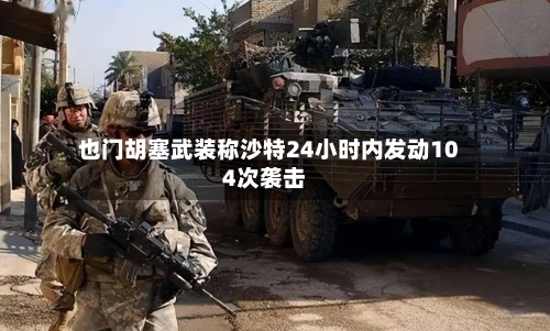 也门胡塞武装称沙特24小时内发动104次袭击-第2张图片