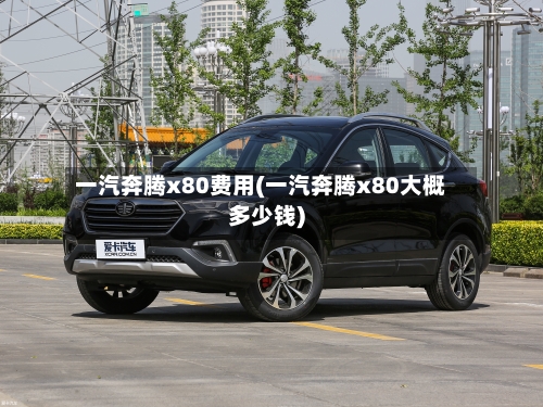 一汽奔腾x80费用(一汽奔腾x80大概多少钱)