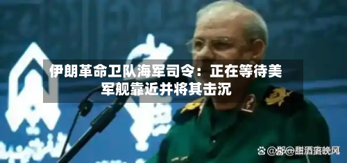 伊朗革命卫队海军司令:正在等待美军舰靠近并将其击沉