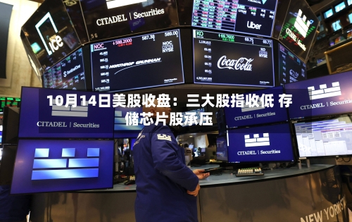 10月14日美股收盘：三大股指收低 存储芯片股承压-第1张图片