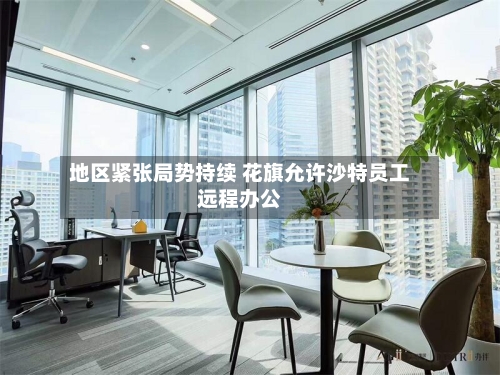 地区紧张局势持续 花旗允许沙特员工远程办公-第2张图片