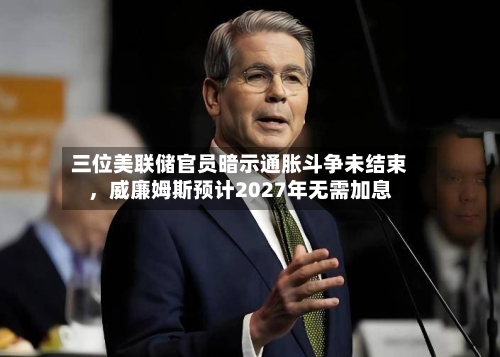 三位美联储官员暗示通胀斗争未结束	，威廉姆斯预计2027年无需加息-第2张图片