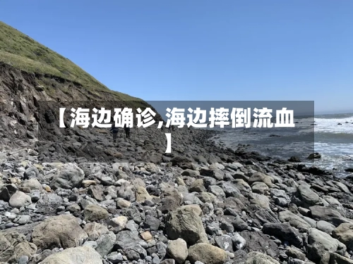 【海边确诊,海边摔倒流血】-第2张图片