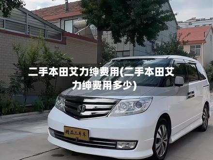二手本田艾力绅费用(二手本田艾力绅费用多少)