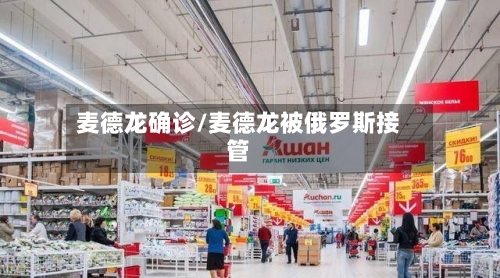 麦德龙确诊/麦德龙被俄罗斯接管