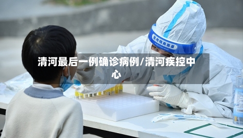 清河最后一例确诊病例/清河疾控中心-第2张图片