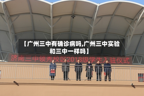【广州三中有确诊病吗,广州三中实验和三中一样吗】