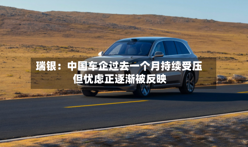 瑞银:中国车企过去一个月持续受压 但忧虑正逐渐被反映-第1张图片