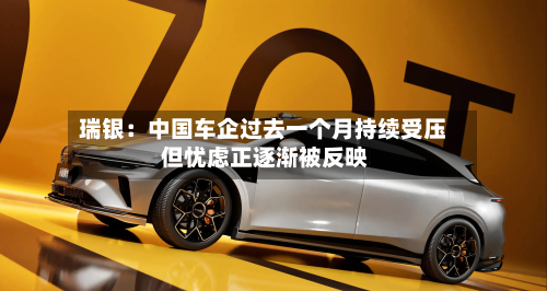 瑞银:中国车企过去一个月持续受压 但忧虑正逐渐被反映-第3张图片