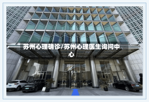 苏州心理确诊/苏州心理医生询问中心-第2张图片