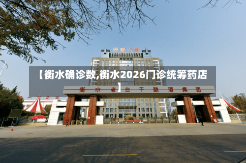 【衡水确诊数,衡水2026门诊统筹药店】-第2张图片