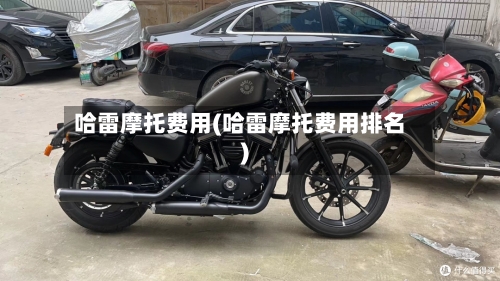 哈雷摩托费用(哈雷摩托费用排名)-第2张图片