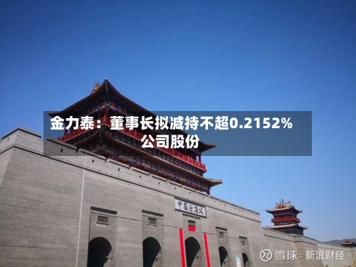 金力泰:董事长拟减持不超0.2152%公司股份
