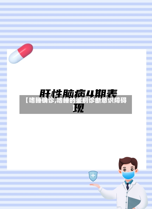【嗜睡确诊,嗜睡的鉴别诊断意识障碍】