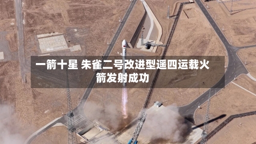 一箭十星 朱雀二号改进型遥四运载火箭发射成功-第2张图片