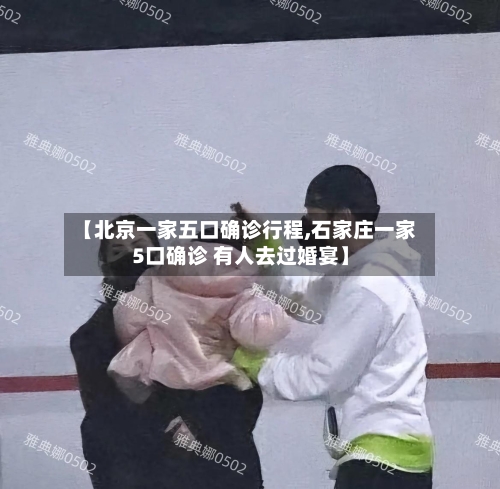 【北京一家五口确诊行程,石家庄一家5口确诊 有人去过婚宴】-第2张图片