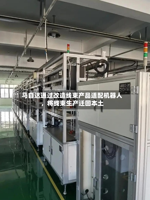 马自达通过改造线束产品适配机器人,将线束生产迁回本土