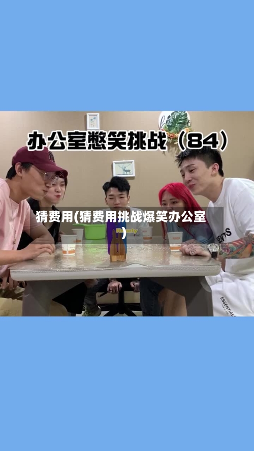 猜费用(猜费用挑战爆笑办公室)-第3张图片