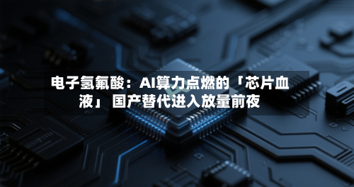 电子氢氟酸：AI算力点燃的「芯片血液」 国产替代进入放量前夜-第3张图片