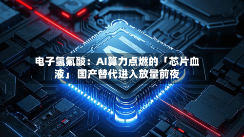 电子氢氟酸：AI算力点燃的「芯片血液」 国产替代进入放量前夜-第2张图片
