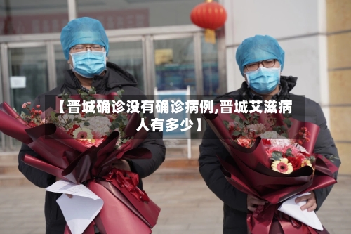 【晋城确诊没有确诊病例,晋城艾滋病人有多少】