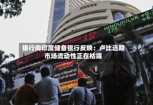 银行向印度储备银行反映:卢比远期市场流动性正在枯竭-第3张图片
