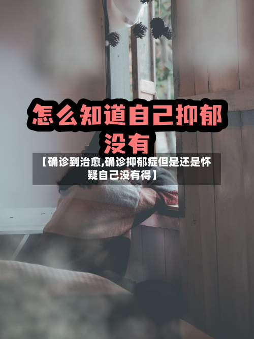 【确诊到治愈,确诊抑郁症但是还是怀疑自己没有得】-第3张图片