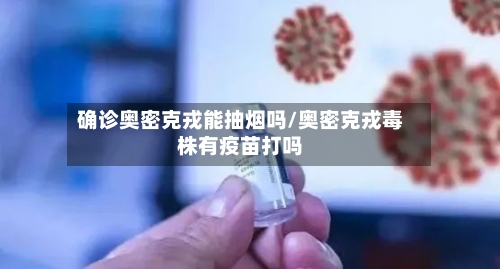 确诊奥密克戎能抽烟吗/奥密克戎毒株有疫苗打吗