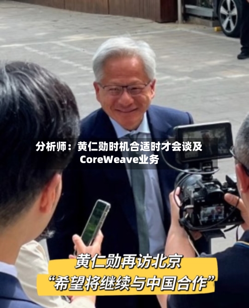分析师:黄仁勋时机合适时才会谈及CoreWeave业务