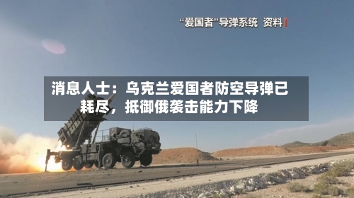 消息人士:乌克兰爱国者防空导弹已耗尽,抵御俄袭击能力下降