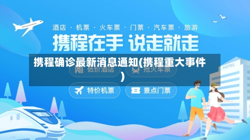 携程确诊最新消息通知(携程重大事件)