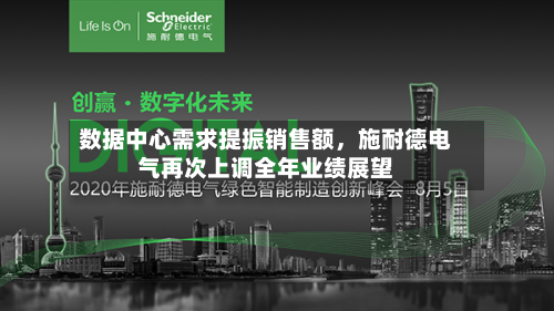 数据中心需求提振销售额，施耐德电气再次上调全年业绩展望