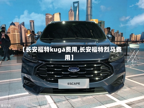 【长安福特kuga费用,长安福特烈马费用】