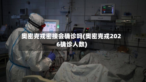 奥密克戎密接会确诊吗(奥密克戎2026确诊人数)-第3张图片