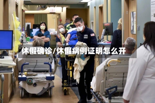 休假确诊/休假病例证明怎么开