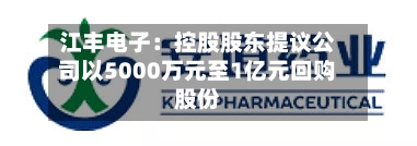 江丰电子:控股股东提议公司以5000万元至1亿元回购股份-第2张图片