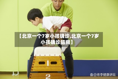 【北京一个7岁小孩确诊,北京一个7岁小孩确诊脑瘫】-第2张图片