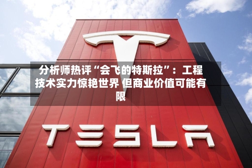 分析师热评“会飞的特斯拉”：工程技术实力惊艳世界 但商业价值可能有限-第3张图片