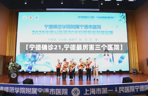 【宁德确诊21,宁德最厉害三个医院】