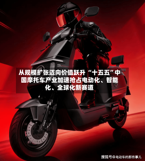 从规模扩张迈向价值跃升 “十五五”中国摩托车产业加速抢占电动化、智能化、全球化新赛道-第2张图片