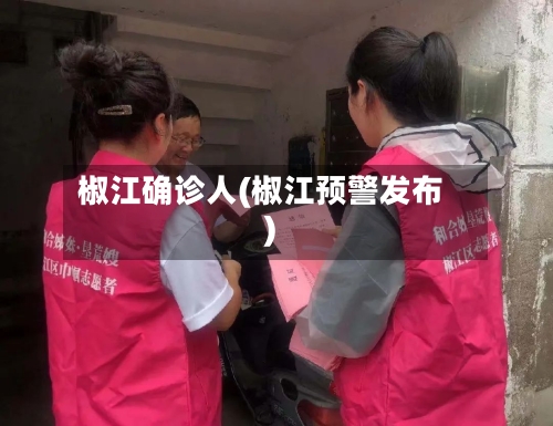 椒江确诊人(椒江预警发布)