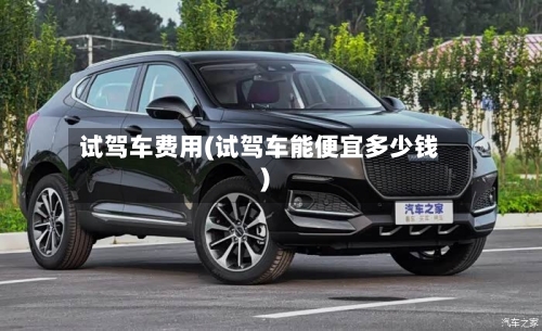 试驾车费用(试驾车能便宜多少钱)-第2张图片