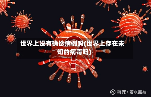 世界上没有确诊病例吗(世界上存在未知的病毒吗)-第3张图片