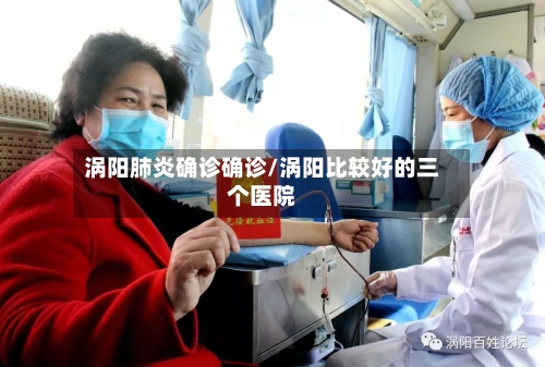 涡阳肺炎确诊确诊/涡阳比较好的三个医院-第1张图片