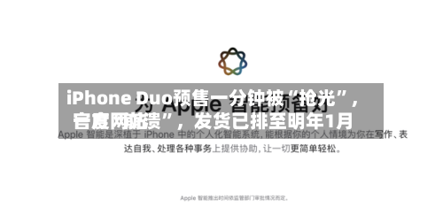 iPhone Duo预售一分钟被“抢光”	，官方网站一度“崩溃	”，发货已排至明年1月-第2张图片
